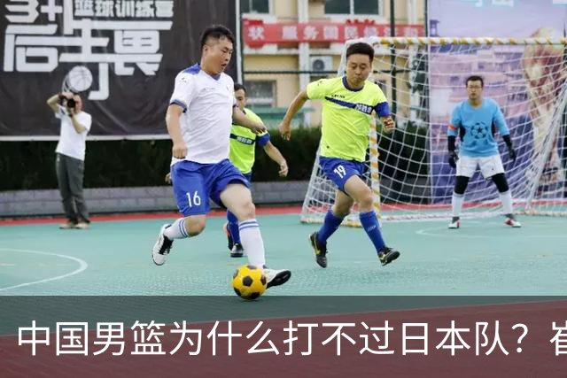 中国男篮为什么打不过日本队？崔永熙毫不客气说出原因，说得实在