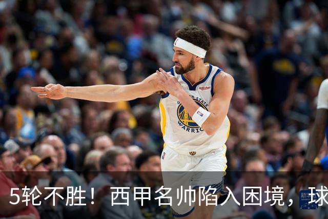 5轮不胜！西甲名帅陷入困境，球员无奈，球迷呼唤辞职